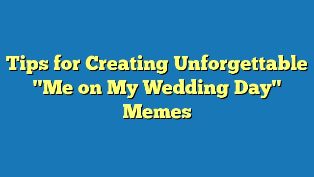 Tips for Creating Unforgettable "Me on My Wedding Day" Memes