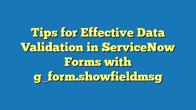 Tips for Effective Data Validation in ServiceNow Forms with g_form.showfieldmsg
