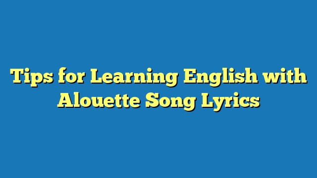 Tips for Learning English with Alouette Song Lyrics