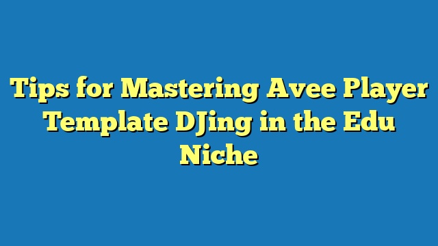 Tips for Mastering Avee Player Template DJing in the Edu Niche