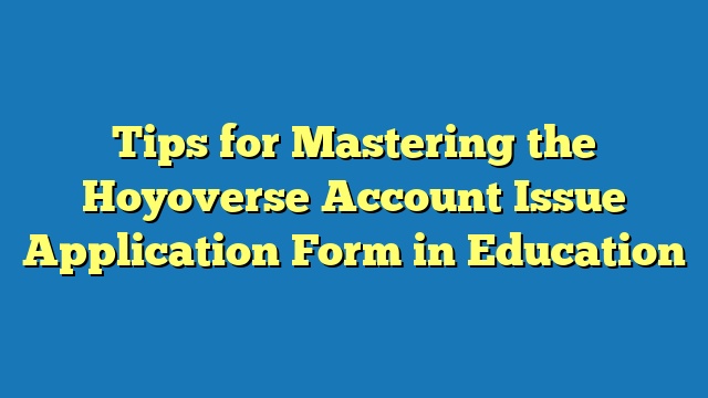Tips for Mastering the Hoyoverse Account Issue Application Form in Education