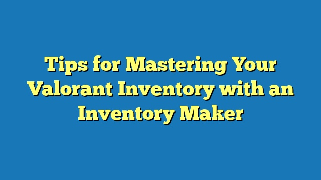 Tips for Mastering Your Valorant Inventory with an Inventory Maker