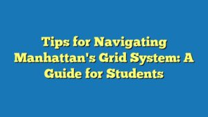 Tips for Navigating Manhattan's Grid System: A Guide for Students