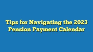 Tips for Navigating the 2023 Pension Payment Calendar