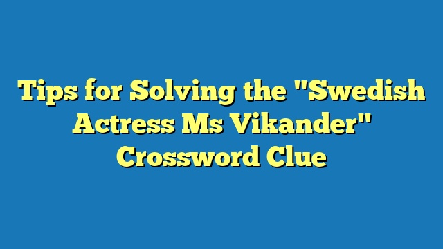 Tips for Solving the "Swedish Actress Ms Vikander" Crossword Clue