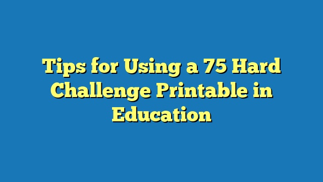 Tips for Using a 75 Hard Challenge Printable in Education
