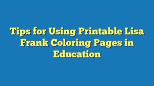 Tips for Using Printable Lisa Frank Coloring Pages in Education