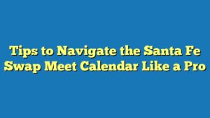 Tips to Navigate the Santa Fe Swap Meet Calendar Like a Pro