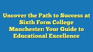 Uncover the Path to Success at Sixth Form College Manchester: Your Guide to Educational Excellence