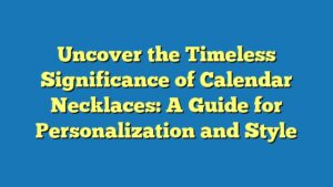 Uncover the Timeless Significance of Calendar Necklaces: A Guide for Personalization and Style