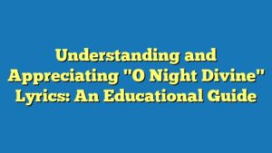 Understanding and Appreciating "O Night Divine" Lyrics: An Educational Guide