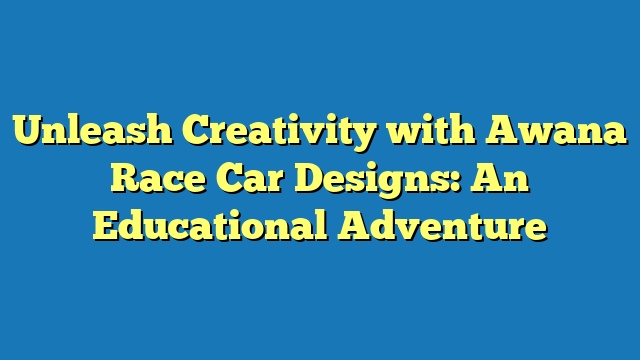 Unleash Creativity with Awana Race Car Designs: An Educational Adventure