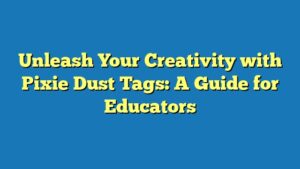 Unleash Your Creativity with Pixie Dust Tags: A Guide for Educators