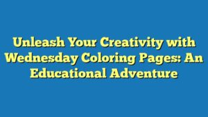 Unleash Your Creativity with Wednesday Coloring Pages: An Educational Adventure