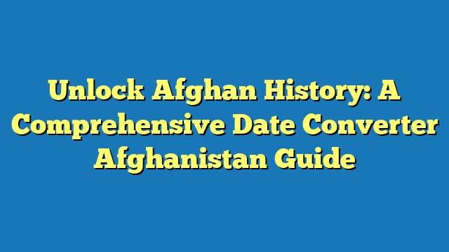 Unlock Afghan History: A Comprehensive Date Converter Afghanistan Guide