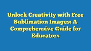 Unlock Creativity with Free Sublimation Images: A Comprehensive Guide for Educators