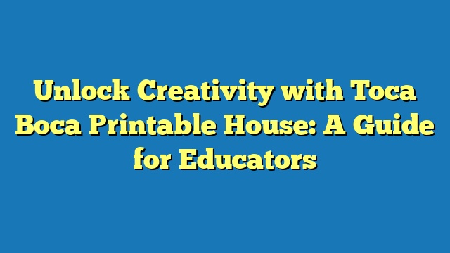 Unlock Creativity with Toca Boca Printable House: A Guide for Educators