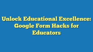 Unlock Educational Excellence: Google Form Hacks for Educators