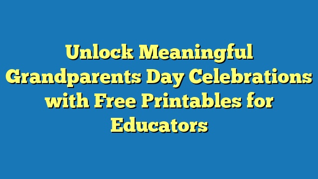 Unlock Meaningful Grandparents Day Celebrations with Free Printables for Educators
