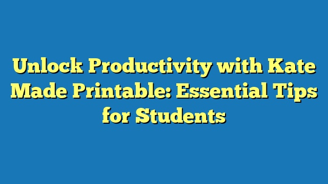 Unlock Productivity with Kate Made Printable: Essential Tips for Students