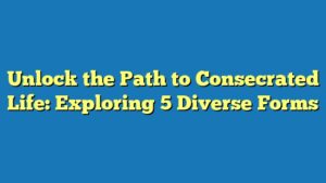 Unlock the Path to Consecrated Life: Exploring 5 Diverse Forms