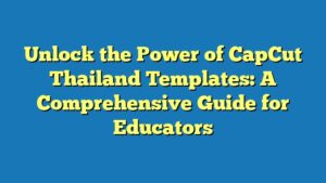 Unlock the Power of CapCut Thailand Templates: A Comprehensive Guide for Educators