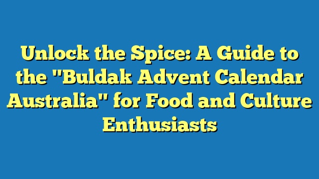 Unlock the Spice: A Guide to the "Buldak Advent Calendar Australia" for Food and Culture Enthusiasts