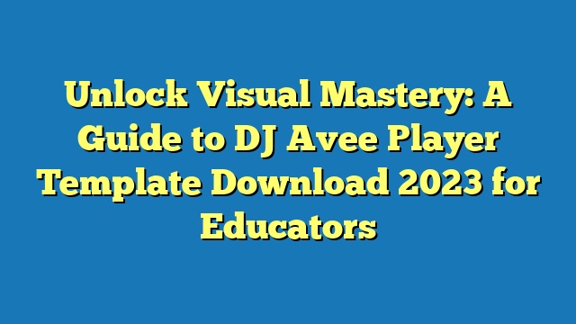 Unlock Visual Mastery: A Guide to DJ Avee Player Template Download 2023 for Educators