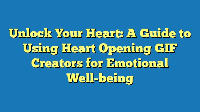 Unlock Your Heart: A Guide to Using Heart Opening GIF Creators for Emotional Well-being