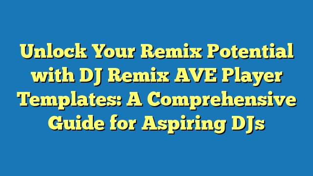 Unlock Your Remix Potential with DJ Remix AVE Player Templates: A Comprehensive Guide for Aspiring DJs