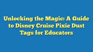 Unlocking the Magic: A Guide to Disney Cruise Pixie Dust Tags for Educators