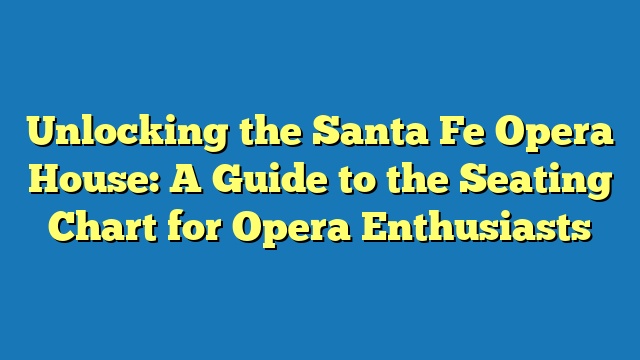 Unlocking the Santa Fe Opera House: A Guide to the Seating Chart for Opera Enthusiasts