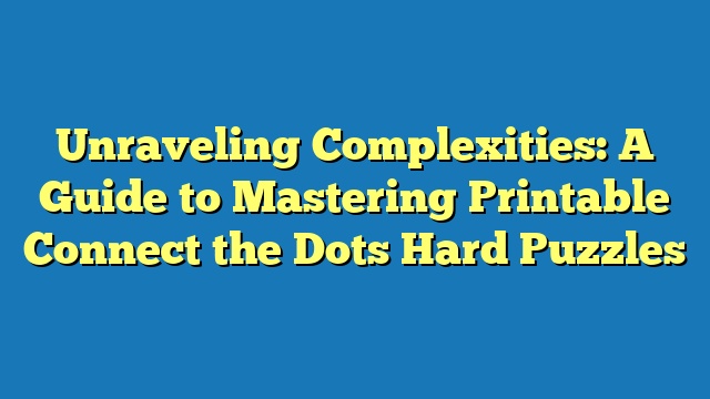 Unraveling Complexities: A Guide to Mastering Printable Connect the Dots Hard Puzzles