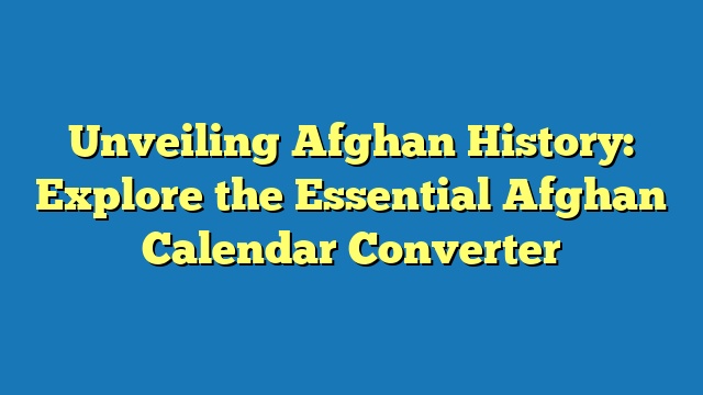 Unveiling Afghan History: Explore the Essential Afghan Calendar Converter