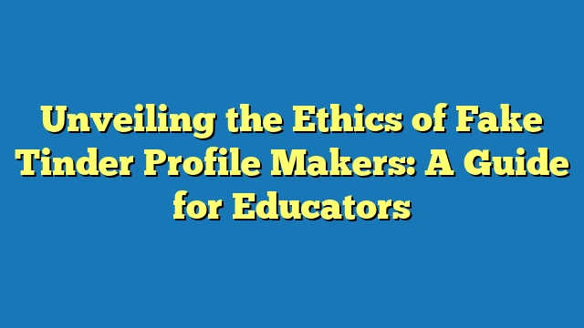 Unveiling the Ethics of Fake Tinder Profile Makers: A Guide for Educators