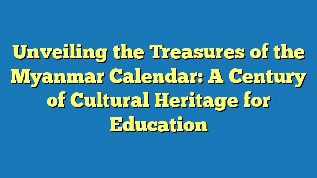 Unveiling the Treasures of the Myanmar Calendar: A Century of Cultural Heritage for Education