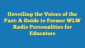 Unveiling the Voices of the Past: A Guide to Former WLW Radio Personalities for Educators