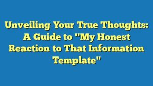 Unveiling Your True Thoughts: A Guide to "My Honest Reaction to That Information Template"