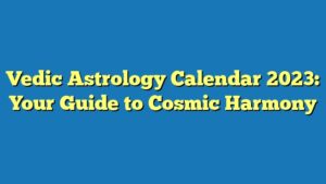 Vedic Astrology Calendar 2023: Your Guide to Cosmic Harmony