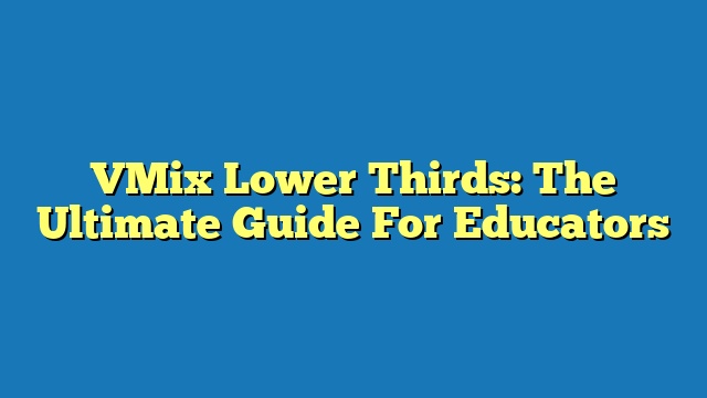 VMix Lower Thirds: The Ultimate Guide For Educators