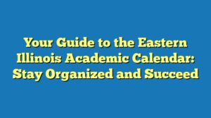 Your Guide to the Eastern Illinois Academic Calendar: Stay Organized and Succeed